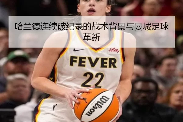 哈兰德连续破纪录的战术背景与曼城足球革新